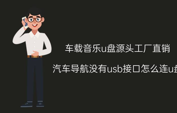 车载音乐u盘源头工厂直销 汽车导航没有usb接口怎么连u盘？